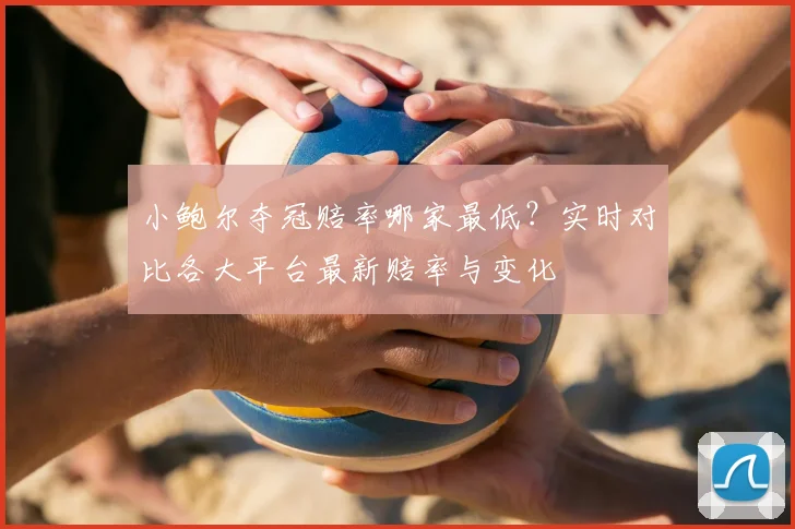 小鲍尔夺冠赔率哪家最低?实时对比各大平台最新赔率与变化