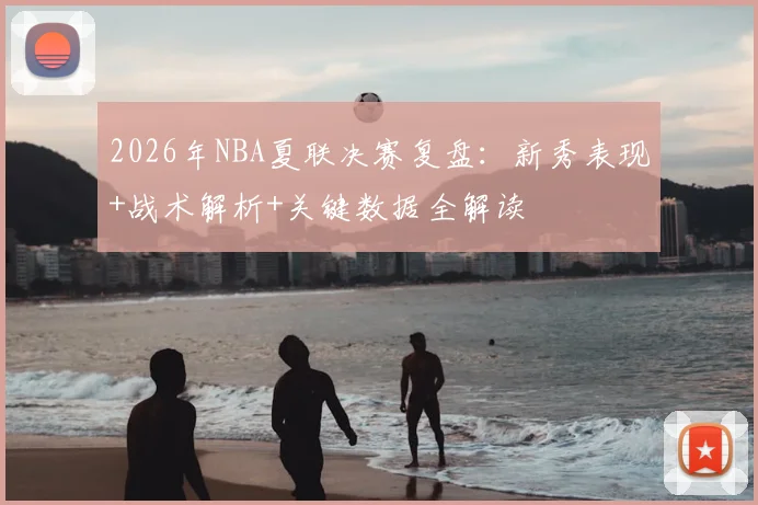 2026年NBA夏联决赛复盘:新秀表现+战术解析+关键数据全解读
