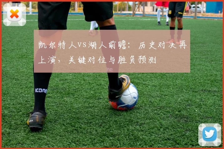凯尔特人vs湖人前瞻:历史对决再上演,关键对位与胜负预测