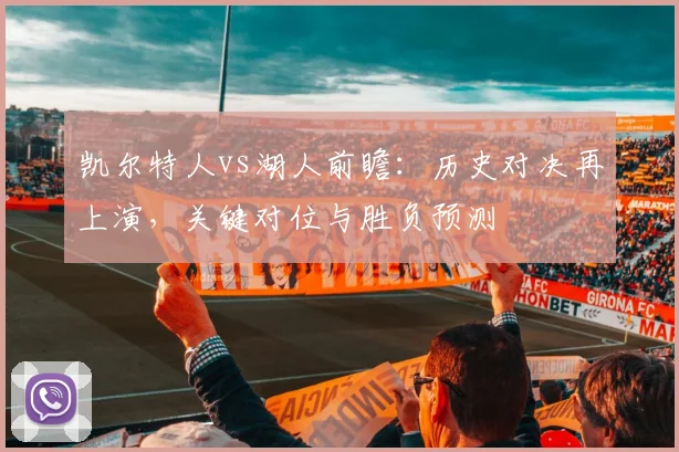 凯尔特人vs湖人前瞻：历史对决再上演，关键对位与胜负预测