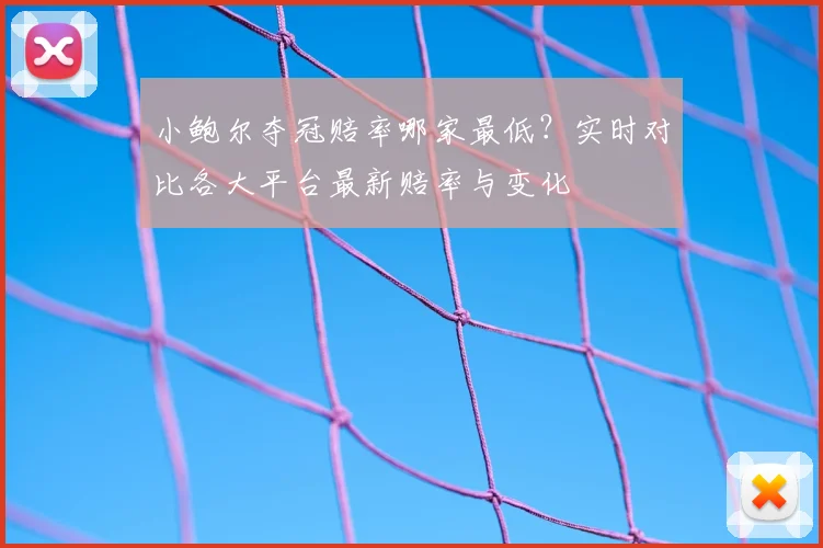 小鲍尔夺冠赔率哪家最低?实时对比各大平台最新赔率与变化
