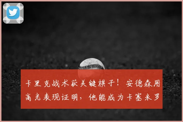卡里克战术获关键棋子!安德森用高光表现证明,他能成为卡塞米罗的合格替代者