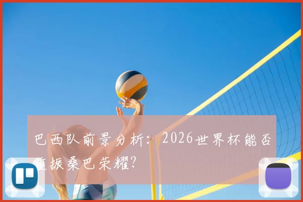 巴西队前景分析:2026世界杯能否重振桑巴荣耀?
