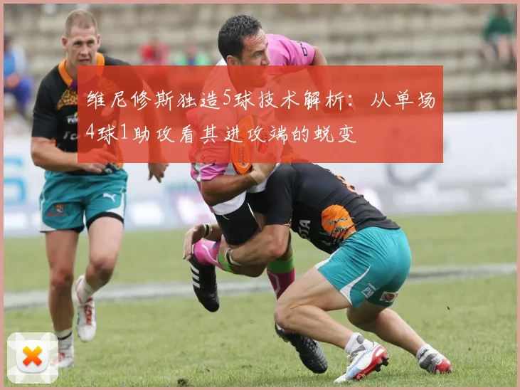 维尼修斯独造5球技术解析:从单场4球1助攻看其进攻端的蜕变